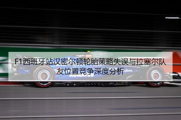 F1西班牙站汉密尔顿轮胎策略失误与拉塞尔队友位置竞争深度分析
