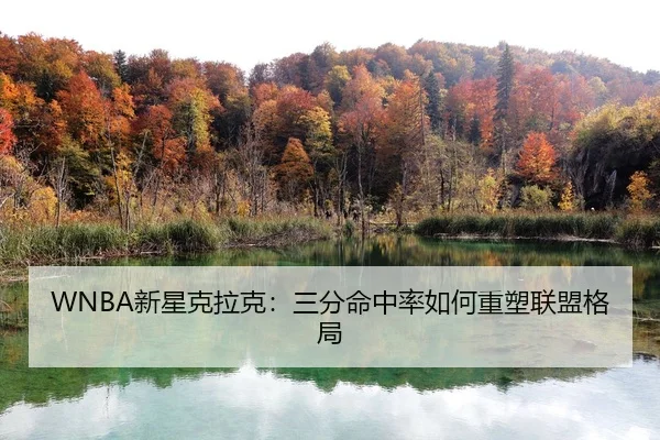 WNBA新星克拉克：三分命中率如何重塑联盟格局
