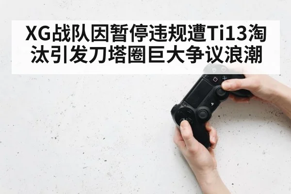 XG战队因暂停违规遭Ti13淘汰引发刀塔圈巨大争议浪潮