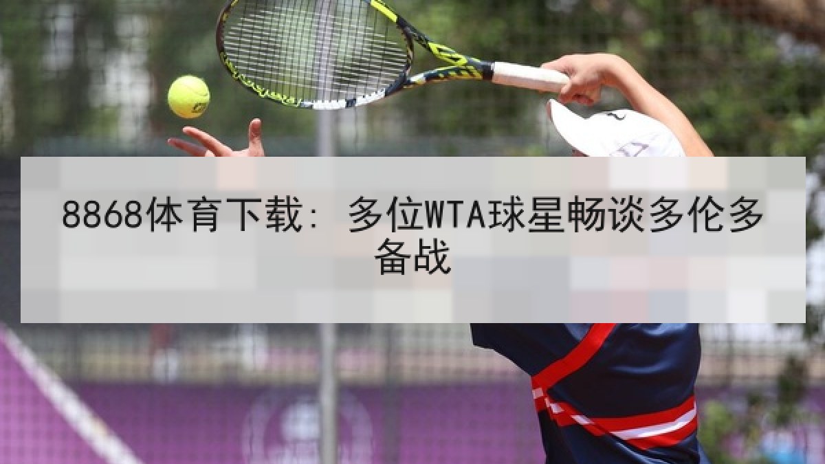 8868体育下载: 多位WTA球星畅谈多伦多备战