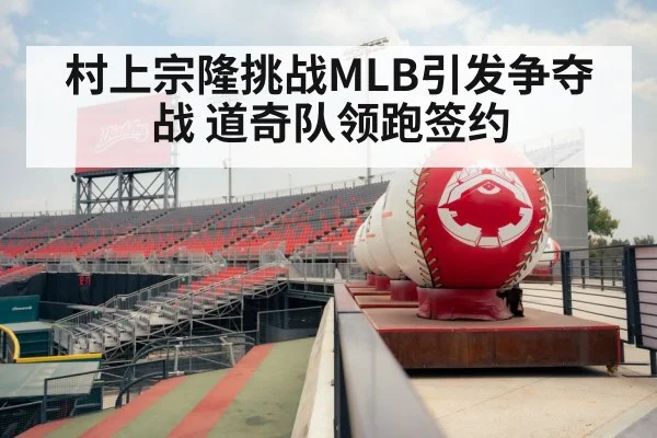 村上宗隆挑战MLB引发争夺战 道奇队领跑签约