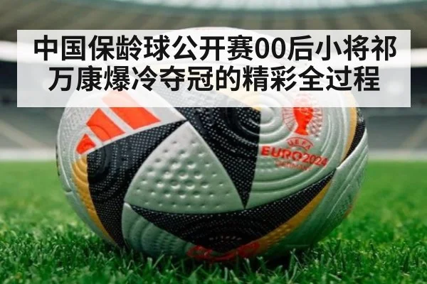 中国保龄球公开赛00后小将祁万康爆冷夺冠的精彩全过程