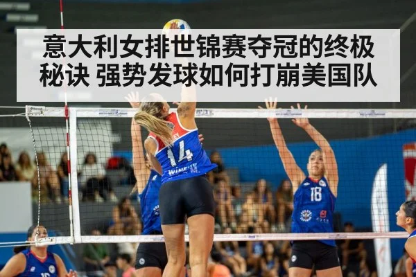 意大利女排世锦赛夺冠的终极秘诀 强势发球如何打崩美国队