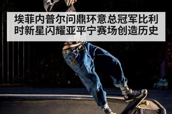 埃菲内普尔问鼎环意总冠军比利时新星闪耀亚平宁赛场创造历史