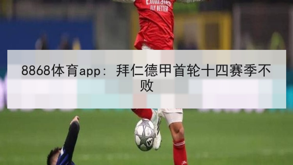 8868体育app: 拜仁德甲首轮十四赛季不败 8868体育app: 拜仁德甲首轮十四赛季不败