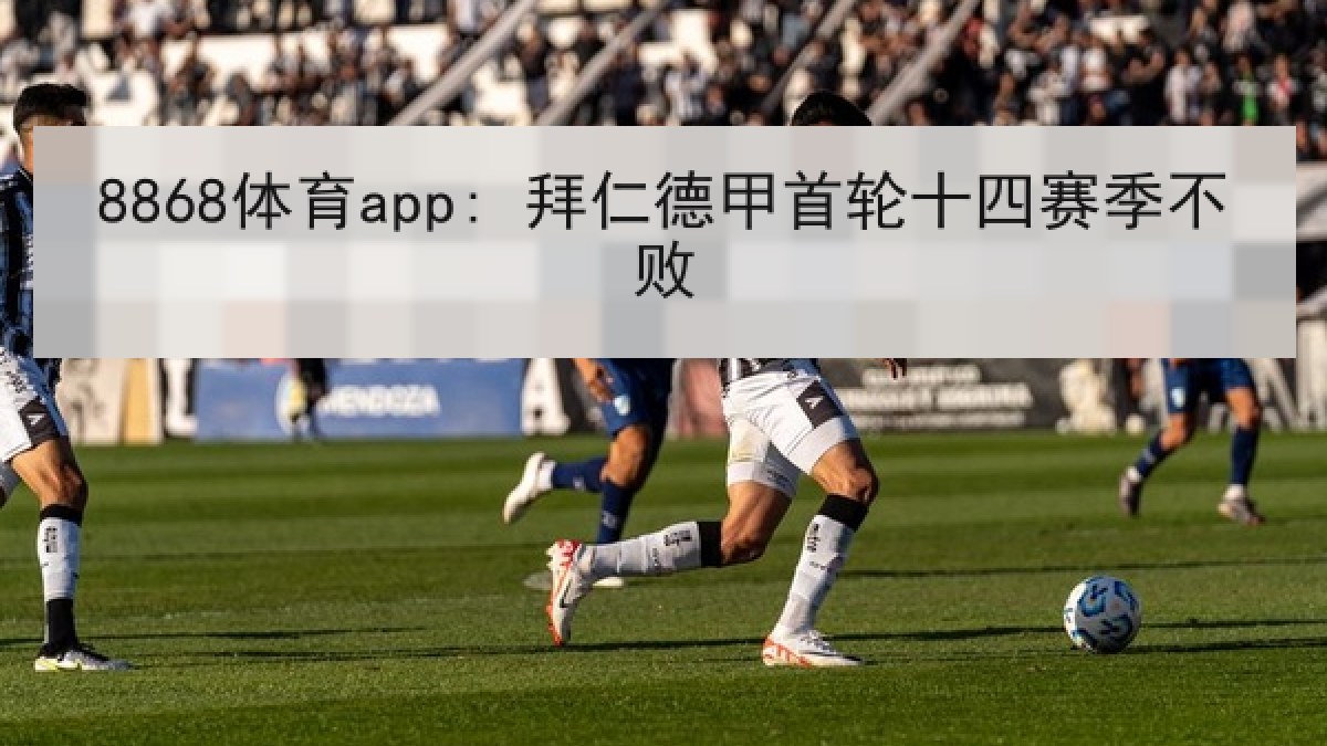 8868体育app: 拜仁德甲首轮十四赛季不败 8868体育app: 拜仁德甲首轮十四赛季不败
