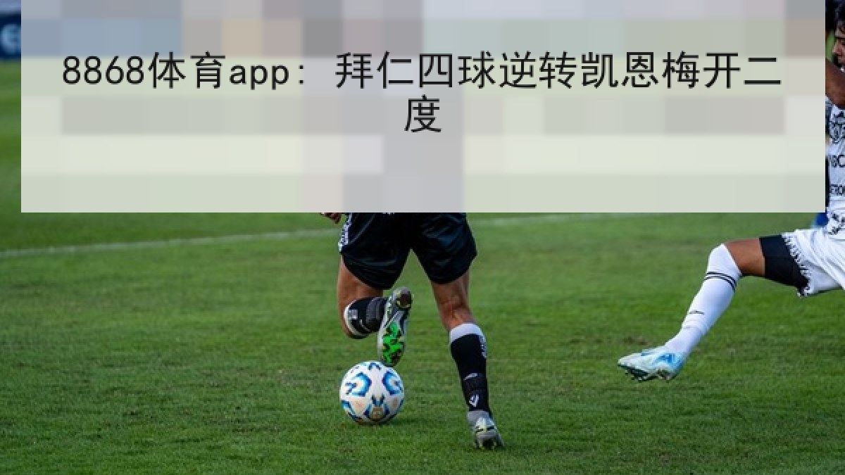 8868体育app: 拜仁四球逆转凯恩梅开二度
